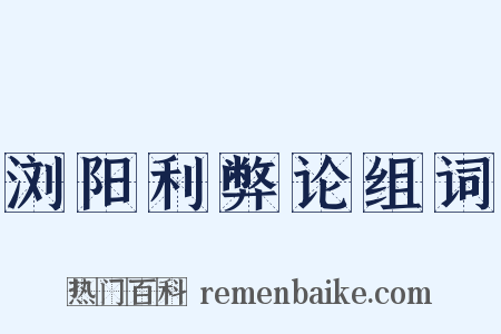 浏阳利弊论组词是什么意思的图片